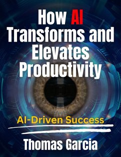 How AI Transforms and Elevates Productivity AI-Driven Success (eBook, ePUB) - Garcia, Thomas