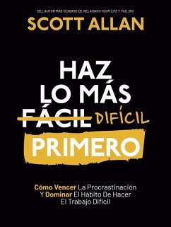 Haz lo más Difícil Primero: Cómo Vencer La Procrastinación Y Dominar El Hábito De Hacer El Trabajo Difícil (Spanish Series, #4) (eBook, ePUB) - Allan, Scott
