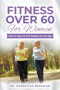 Fitness Over 60 For Women - How to Stay Fit And Healthy As You Age - Bedenian, Robertino