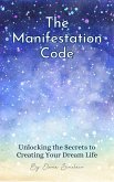 The Manifestation Code: Unlocking the Secrets to Creating Your Dream Life (eBook, ePUB)