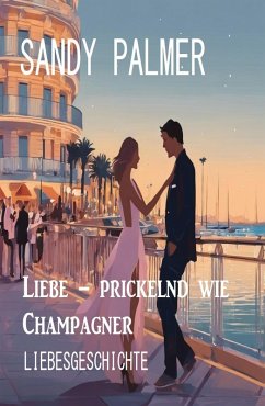 Liebe - prickelnd wie Champagner: Liebesgeschichte (eBook, ePUB) - Palmer, Sandy