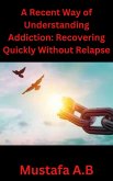 A Recent Way of Understanding Addiction: Recovering Quickly Without Relapse (eBook, ePUB)
