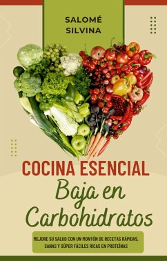 Cocina Esencial Baja en Carbohidratos: Mejore su Salud con un Montón de Recetas Rápidas, Sanas y Súper Fáciles Ricas en Proteínas (eBook, ePUB) - Silvina, Salomé