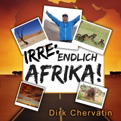 Irre, endlich Afrika!: Reiseberichte aus Botswana, Namibia, der Serengeti, Tansania, vom Kilimandscharo und mehr (Die etwas anderen Reiseberichte von Dirk Chervatin) (MP3-Download) - Chervatin, Dirk