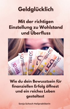 Geldglücklich - Mit der richtigen Einstellung zu Wohlstand und Überfluss (eBook, ePUB) - Heilpraktikerin, Sonja Schoch; Heilpraktikerin, Sonja Schoch