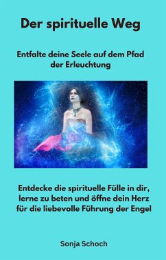 Der spirituelle Weg - Entfalte deine Seele auf dem Pfad der Erleuchtung (eBook, ePUB) - Schoch, Sonja; Schoch, Sonja