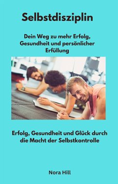 Selbstdisziplin - Dein Weg zu mehr Erfolg, Gesundheit und persönlicher Erfüllung (eBook, ePUB) - Hill, Nora; Hill, Nora