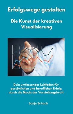 Erfolgswege gestalten - Die Kunst der kreativen Visualisierung (eBook, ePUB) - Schoch, Sonja; Schoch, Sonja