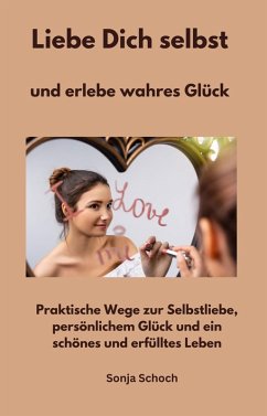 Liebe Dich selbst und erlebe wahres Glück (eBook, ePUB) - Schoch, Sonja; Schoch, Sonja