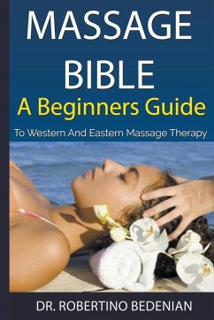 Massage Bible - A Beginners Guide To Western And Eastern Massage Therapy - Bedenian, Robertino