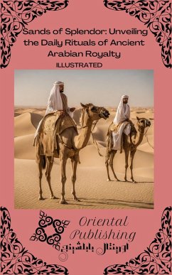Sands of Splendor Unveiling the Daily Rituals of Ancient Arabian Royalty (eBook, ePUB) - Publishing, Oriental