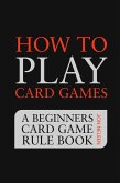 How to Play Card Games: A Beginners Card Game Rule Book of Over 100 Popular Playing Card Variations for Families Kids and Adults (Card Games for Families, #1) (eBook, ePUB)