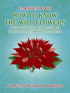 How To Know The Wild Flowers: A Guide To The Names, Haunts And Habits Of Our Common Wildflowers (eBook, ePUB) - Parsons, Frances Theodora