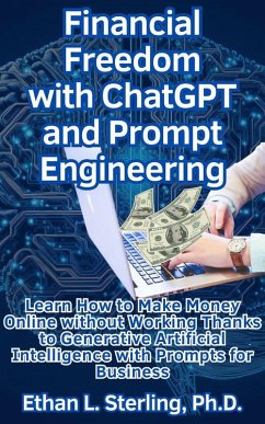 Financial Freedom with ChatGPT and Prompt Engineering Learn How to Make Money Online without Working Thanks to Generative Artificial Intelligence with Prompts for Business (eBook, ePUB) - Sterling, Ethan L.