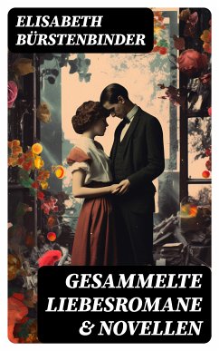 Gesammelte Liebesromane & Novellen (eBook, ePUB) - Bürstenbinder, Elisabeth