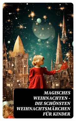 Magisches Weihnachten - Die schönsten Weihnachtsmärchen für Kinder (eBook, ePUB) - Lagerlöf, Selma; Dickens, Charles; Löns, Hermann; Wilde, Oscar; Grimm, Jacob; Grimm, Wilhelm; Potter, Beatrix; Andersen, Hans Christian; Seidel, Heinrich; Kyber, Manfred; Büchner, Luise; Burnett, F. H.; Hoffman, E.T.A