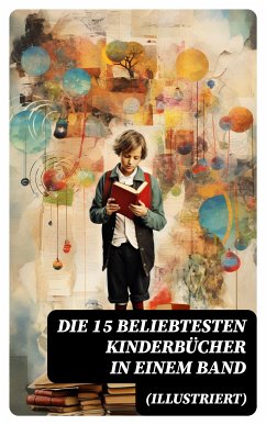 Die 15 beliebtesten Kinderbücher in einem Band (Illustriert) (eBook, ePUB) - Sapper, Agnes; Verne, Jules; Carroll, Lewis; Lagerlöf, Selma; Spyri, Johanna; Dickens, Charles; Twain, Mark; Rhoden, Emmy von; Stowe, Harriet Beecher; Stevenson, Robert Louis; Burnett, Frances Hodgson; Kipling, Rudyard; Collodi, Carlo; Ury, Else