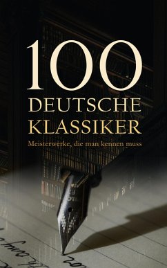 100 Deutsche Klassiker - Meisterwerke, die man kennen muss (eBook, ePUB) - Kafka, Franz; Fontane, Theodor; Brentano, Clemens; Arnim, Achim Von; Grimm, Jacob; Grimm, Wilhelm; Chamisso, Adelbert Von; Schopenhauer, Arthur; Klingemann, August; Novalis; Hölderlin, Friedrich; Goethe, Johann Wolfgang von; Paul, Jean; Straßburg, Gottfried von; Freud, Sigmund; Langgässer, Elisabeth; Bürger, Gottfried August; Lenz, Jakob Michael Reinhold; Klopstock, Friedrich Gottlieb; Eschenbach, Wolfram Von; Brant, Sebastian; Bote, Hermann; Storm, Theodor; Bingen, Hildegard Von; Fallada, H