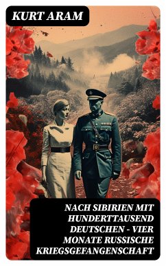 Nach Sibirien mit hunderttausend Deutschen - Vier Monate russische Kriegsgefangenschaft (eBook, ePUB) - Aram, Kurt