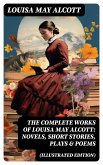 The Complete Works of Louisa May Alcott: Novels, Short Stories, Plays & Poems (Illustrated Edition) (eBook, ePUB)