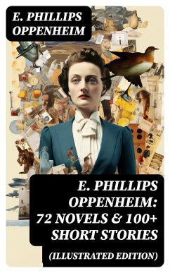 E. Phillips Oppenheim: 72 Novels & 100+ Short Stories (Illustrated Edition) (eBook, ePUB) - Oppenheim, E. Phillips