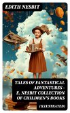 TALES OF FANTASTICAL ADVENTURES – E. Nesbit Collection of Children's Books (Illustrated) (eBook, ePUB)