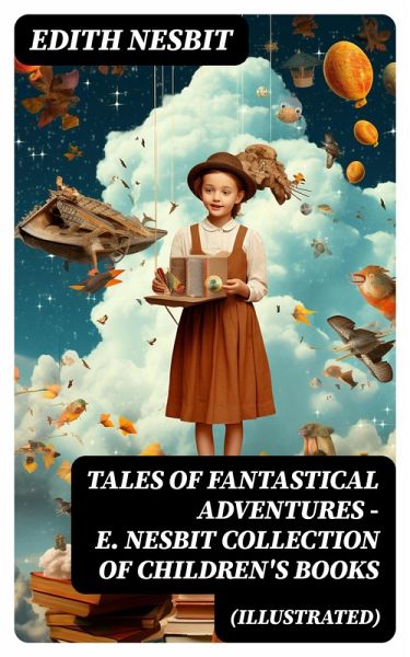 TALES OF FANTASTICAL ADVENTURES - E. Nesbit Collection of Children's Books (Illustrated) (eBook, ePUB) TALES OF FANTASTICAL ADVENTURES - E. Nesbit Collection of Children's Books (Illustrated) (eBook, ePUB)