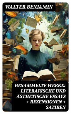 Gesammelte Werke: Literarische und ästhetische Essays + Rezensionen + Satiren (eBook, ePUB) - Benjamin, Walter
