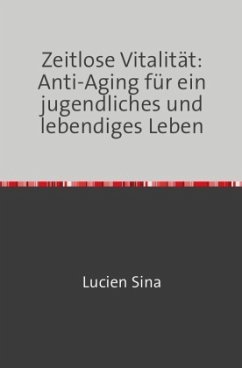 Zeitlose Vitalität: Anti-Aging für ein jugendliches und lebendiges Leben - Sina, Lucien