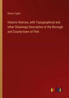 Historic Notices, with Topographical and other Gleanings Descriptive of the Borough and County-town of Flint