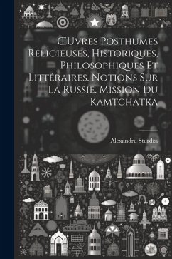 OEuvres Posthumes Religieuses, Historiques, Philosophiques Et Littéraires. Notions Sur La Russie. Mission Du Kamtchatka - Sturdza, Alexandru