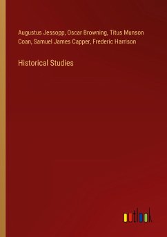 Historical Studies - Jessopp, Augustus; Browning, Oscar; Coan, Titus Munson; Capper, Samuel James; Harrison, Frederic