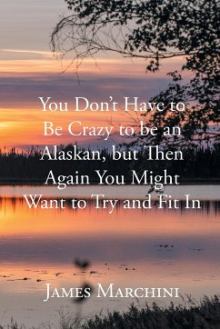 You Don't Have to Be Crazy to be an Alaskan, but Then Again You Might Want to Try and Fit In - Marchini, James