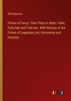 Fishes of Fancy. Their Place in Myth, Fable, Fairy-tale and Folk-lore. With Notices of the Fishes of Legendary Art, Astronomy and Heraldry - Robinson, Phil