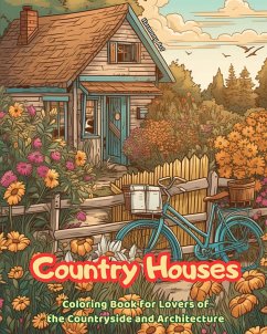 Country Houses Coloring Book for Lovers of the Countryside and Architecture Amazing Designs for Total Relaxation - Art, Harmony