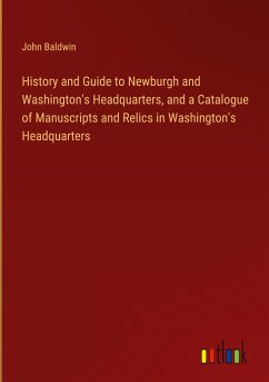 History and Guide to Newburgh and Washington's Headquarters, and a Catalogue of Manuscripts and Relics in Washington's Headquarters - Baldwin, John