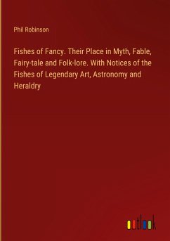 Fishes of Fancy. Their Place in Myth, Fable, Fairy-tale and Folk-lore. With Notices of the Fishes of Legendary Art, Astronomy and Heraldry