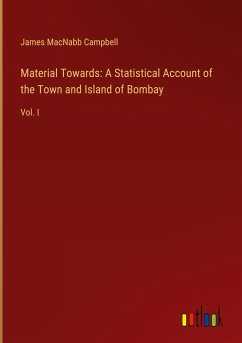 Material Towards: A Statistical Account of the Town and Island of Bombay - Campbell, James Macnabb