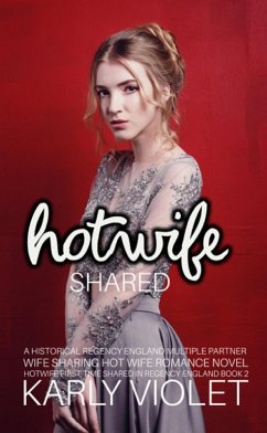 Hotwife Shared - A Historical Regency England Multiple Partner Wife Sharing Hot Wife Romance Novel (Hotwife First Time Shared In Regency England, #2) (eBook, ePUB) - Violet, Karly