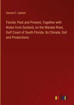 Florida: Past and Present, Together with Notes from Sunland, on the Manate River, Gulf Coast of South Florida: Its Climate, Soil and Productions