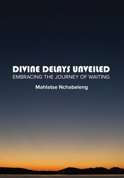 Divine Delays Unveiled: Embracing the Journey of Waiting (eBook, ePUB) - Nchabeleng, Mahlatse