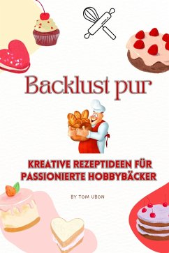 Backlust pur: Kreative Rezeptideen für passionierte Hobbybäcker (eBook, ePUB) - Ubon, Tom