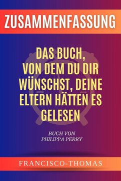 Zusammenfassung von Das Buch, Von dem du dir wünschst, deine Eltern hätten es gelesen Buch Von Philippa Perry (francis german series, #1) (eBook, ePUB) - Thomas, Francisco