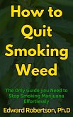 How to Quit Smoking Weed The Only Guide you Need to Stop Smoking Marijuana Effortlessly (eBook, ePUB)