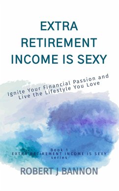 Extra Retirement Income is Sexy: Ignite Your Financial Passion and Live the Lifestyle You Love (eBook, ePUB) - Bannon, Robert J.