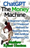 ChatGPT The Money Machine A Beginner's Guide to 7 Foolproof Methods for Business Done With Artificial Intelligence (AI) (eBook, ePUB)
