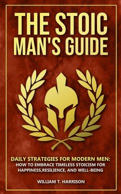 Cover The Stoic Man's Guide: Daily Strategies for Modern Men: How to Embrace Timeless Stoicism for Happiness, Resilience, and Well-Being (The Stoic Life Series: Practical Wisdom for Modern Living, #1) (eBook, ePUB)