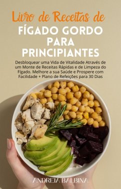 Livro de Receitas de Fígado Gordo para Principiantes: Desbloquear uma Vida de Vitalidade Através de um Monte de Receitas Rápidas e de Limpeza do Fígado. Melhore a sua Saúde e Prospere com Facilidade (eBook, ePUB) - Balbina, Andreia