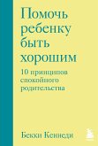 Помочь ребенку быть хорошим. 10 принципов спокойного родительства (eBook, ePUB)