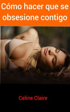 Cómo hacer que se obsesione contigo (eBook, ePUB) - Claire, Celine